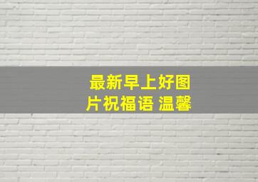 最新早上好图片祝福语 温馨